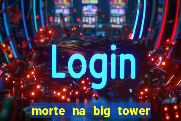 morte na big tower beto carrero